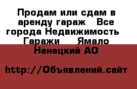 Продам или сдам в аренду гараж - Все города Недвижимость » Гаражи   . Ямало-Ненецкий АО